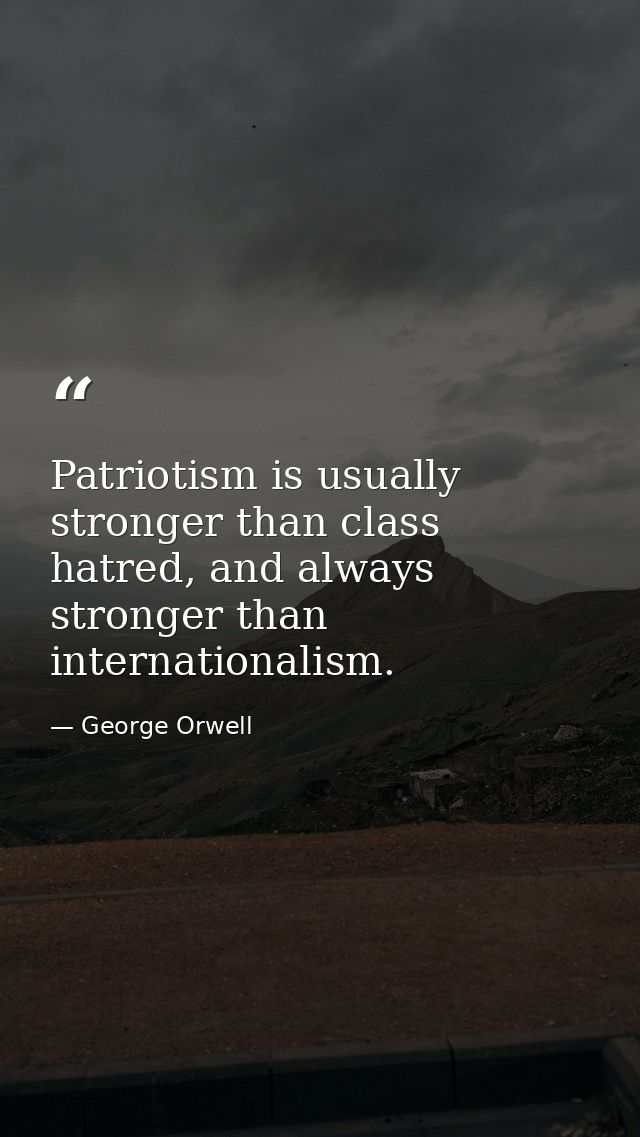 Patriotism is usually stronger than class hatred, and always stronger than internationalism. — George Orwell