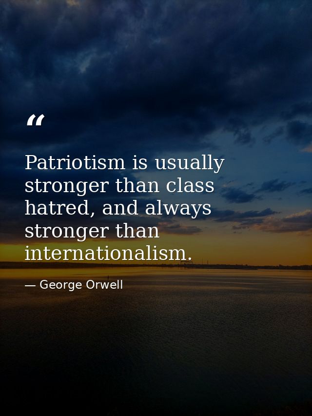 Patriotism is usually stronger than class hatred, and always stronger than internationalism. — George Orwell