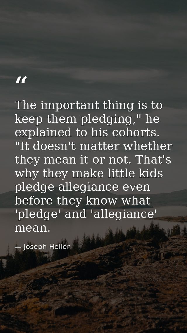 The important thing is to keep them pledging," he explained to his cohorts. "It doesn't matter whether they mean it or n — Joseph Heller