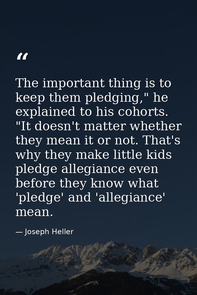 The important thing is to keep them pledging," he explained to his cohorts. "It doesn't matter whether they mean it or n — Joseph Heller