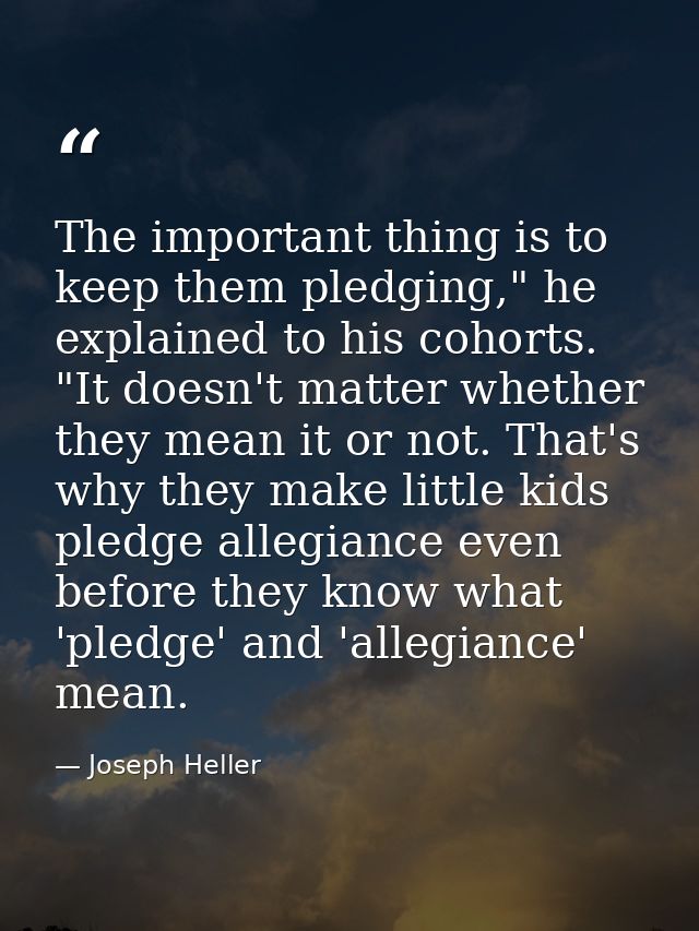 The important thing is to keep them pledging," he explained to his cohorts. "It doesn't matter whether they mean it or n — Joseph Heller