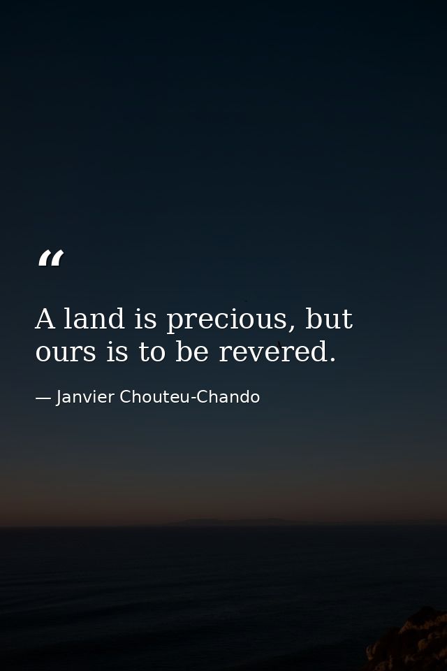 A land is precious, but ours is to be revered. — Janvier Chouteu-Chando