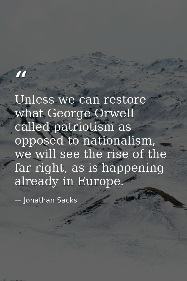 Unless we can restore what George Orwell called patriotism as opposed to nationalism, we will see the rise of the far ri — Jonathan Sacks