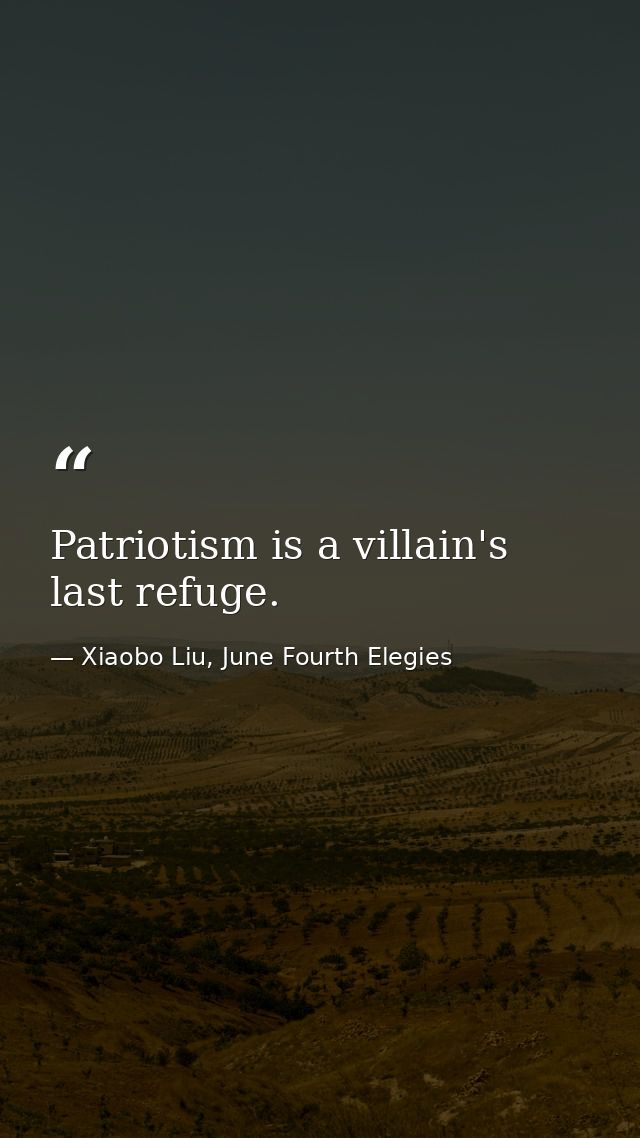 Patriotism is a villain's last refuge. — Xiaobo Liu, June Fourth Elegies