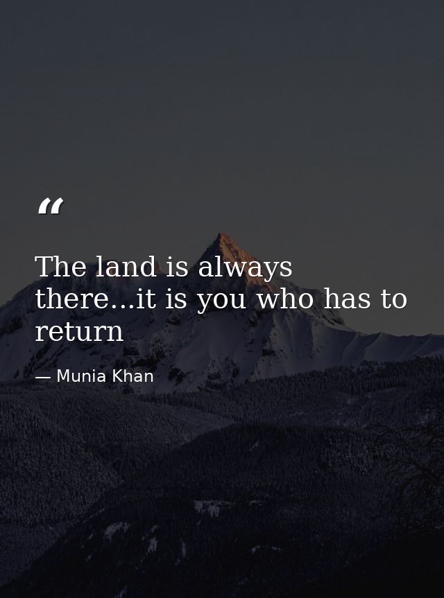 The land is always there...it is you who has to return — Munia Khan