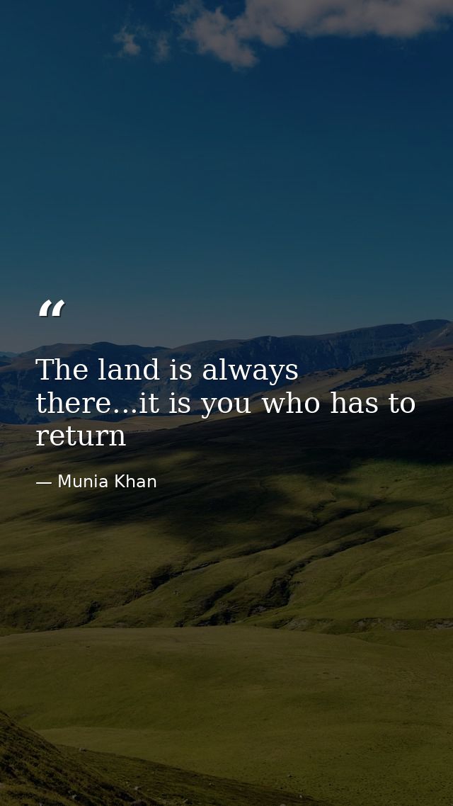 The land is always there...it is you who has to return — Munia Khan