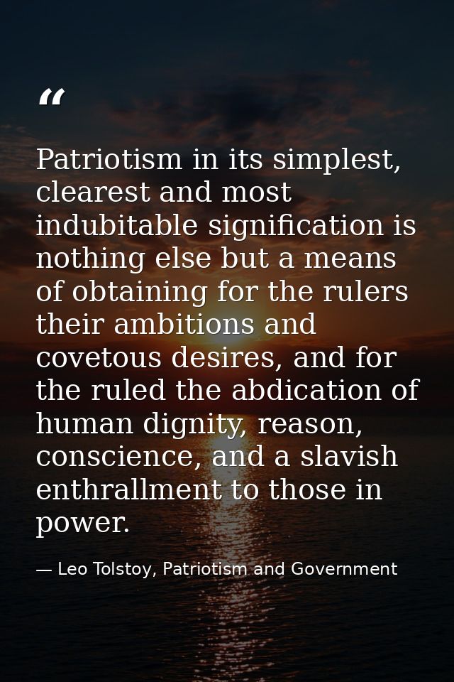 Patriotism in its simplest, clearest and most indubitable signification is nothing else but a means of obtaining for the — Leo Tolstoy, Patriotism and Government