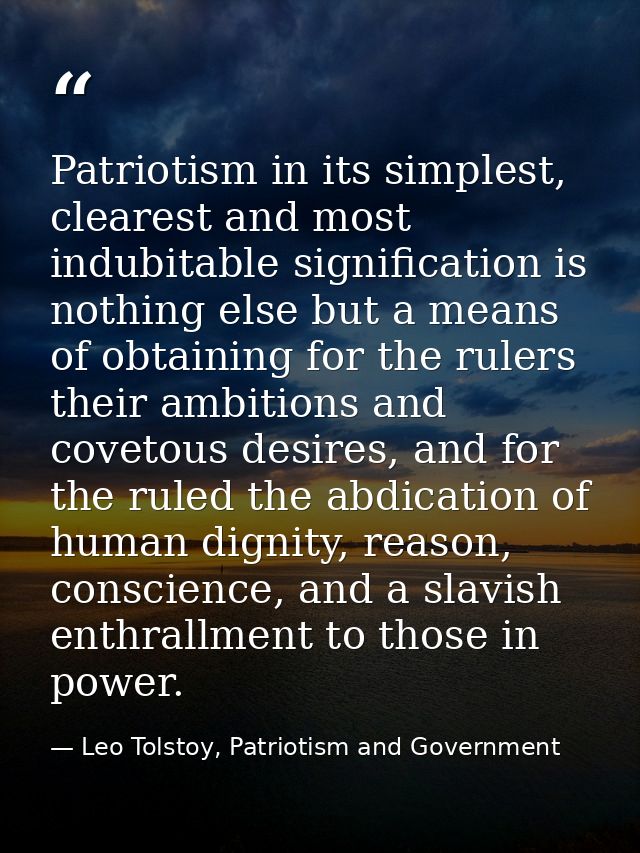 Patriotism in its simplest, clearest and most indubitable signification is nothing else but a means of obtaining for the — Leo Tolstoy, Patriotism and Government