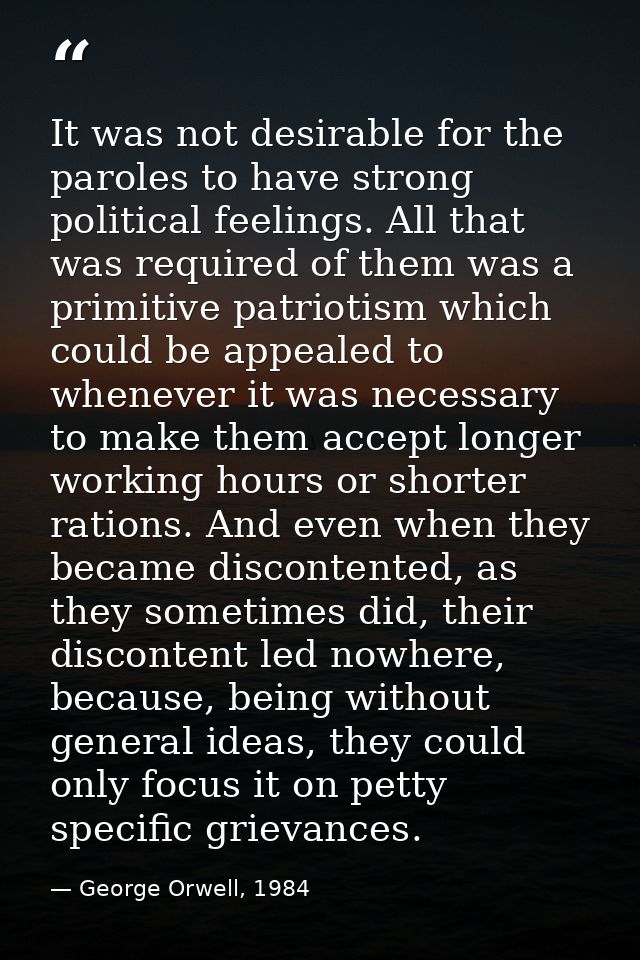 It was not desirable for the paroles to have strong political feelings. All that was required of them was a primitive pa — George Orwell, 1984