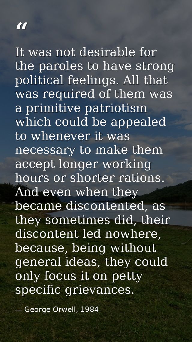 It was not desirable for the paroles to have strong political feelings. All that was required of them was a primitive pa — George Orwell, 1984