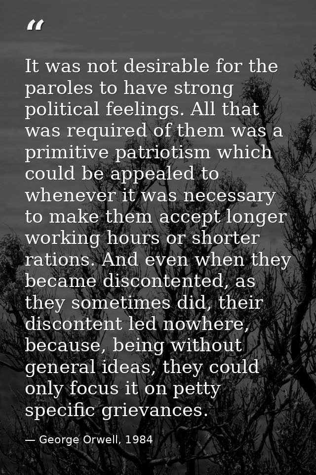 It was not desirable for the paroles to have strong political feelings. All that was required of them was a primitive pa — George Orwell, 1984