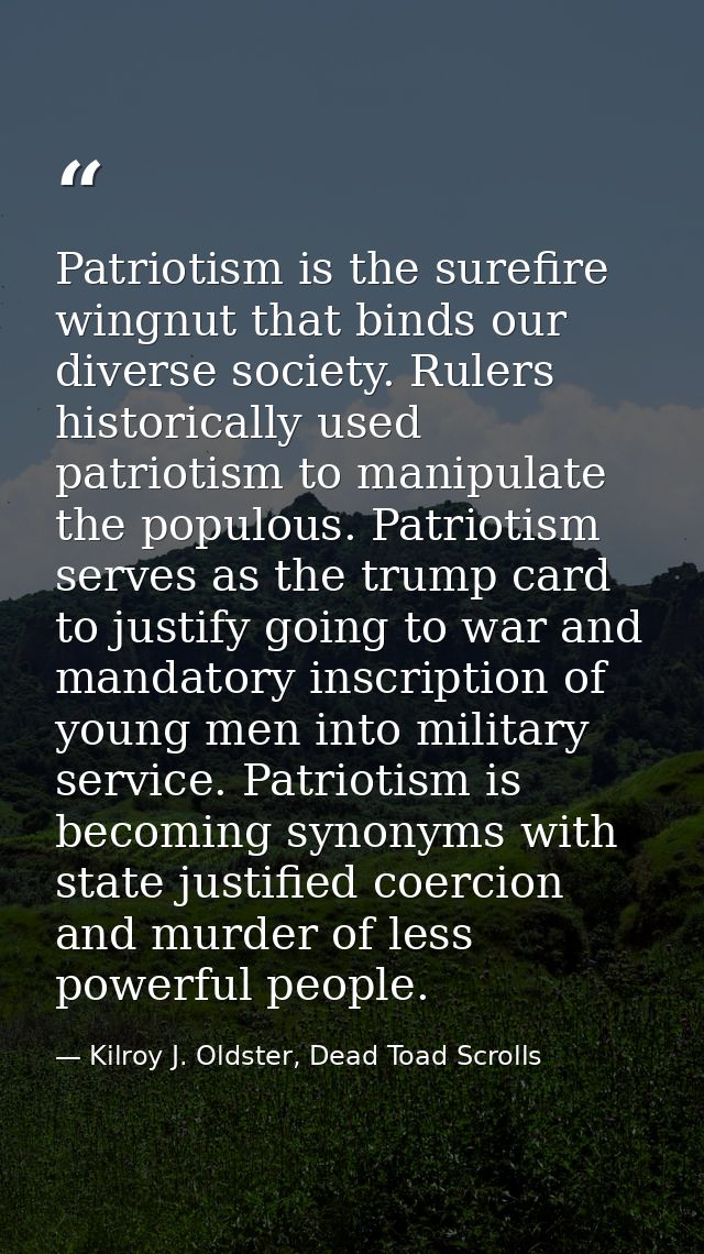 Patriotism is the surefire wingnut that binds our diverse society. Rulers historically used patriotism to manipulate the — Kilroy J. Oldster, Dead Toad Scrolls