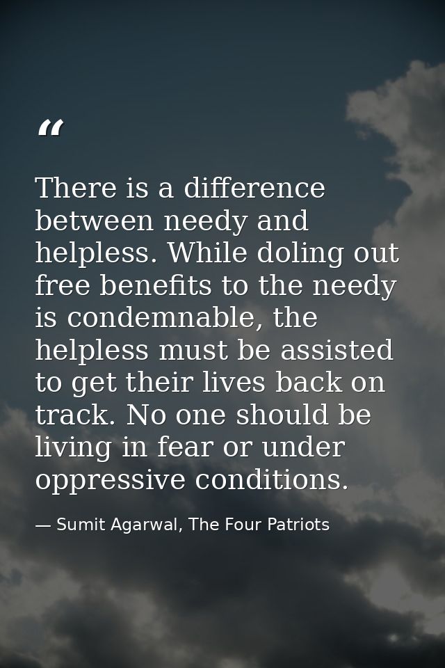 There is a difference between needy and helpless. While doling out free benefits to the needy is condemnable, the helple — Sumit Agarwal, The Four Patriots