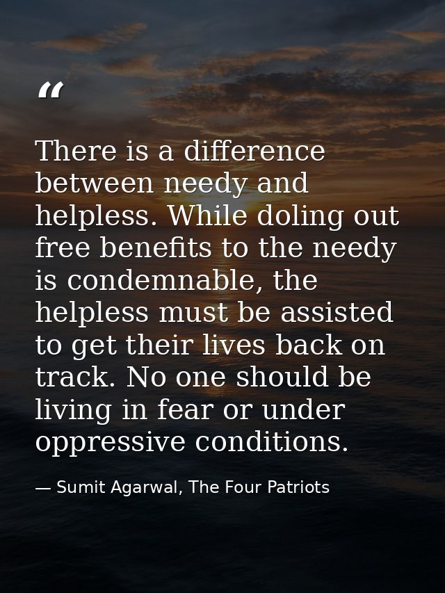 There is a difference between needy and helpless. While doling out free benefits to the needy is condemnable, the helple — Sumit Agarwal, The Four Patriots