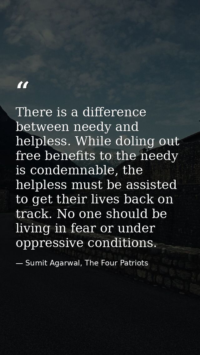 There is a difference between needy and helpless. While doling out free benefits to the needy is condemnable, the helple — Sumit Agarwal, The Four Patriots