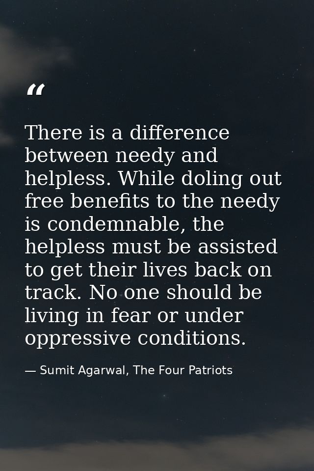 There is a difference between needy and helpless. While doling out free benefits to the needy is condemnable, the helple — Sumit Agarwal, The Four Patriots