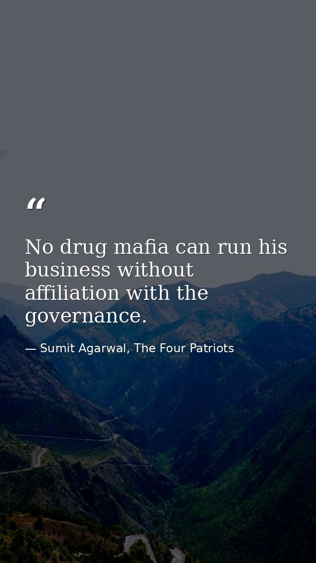 No drug mafia can run his business without affiliation with the governance. — Sumit Agarwal, The Four Patriots