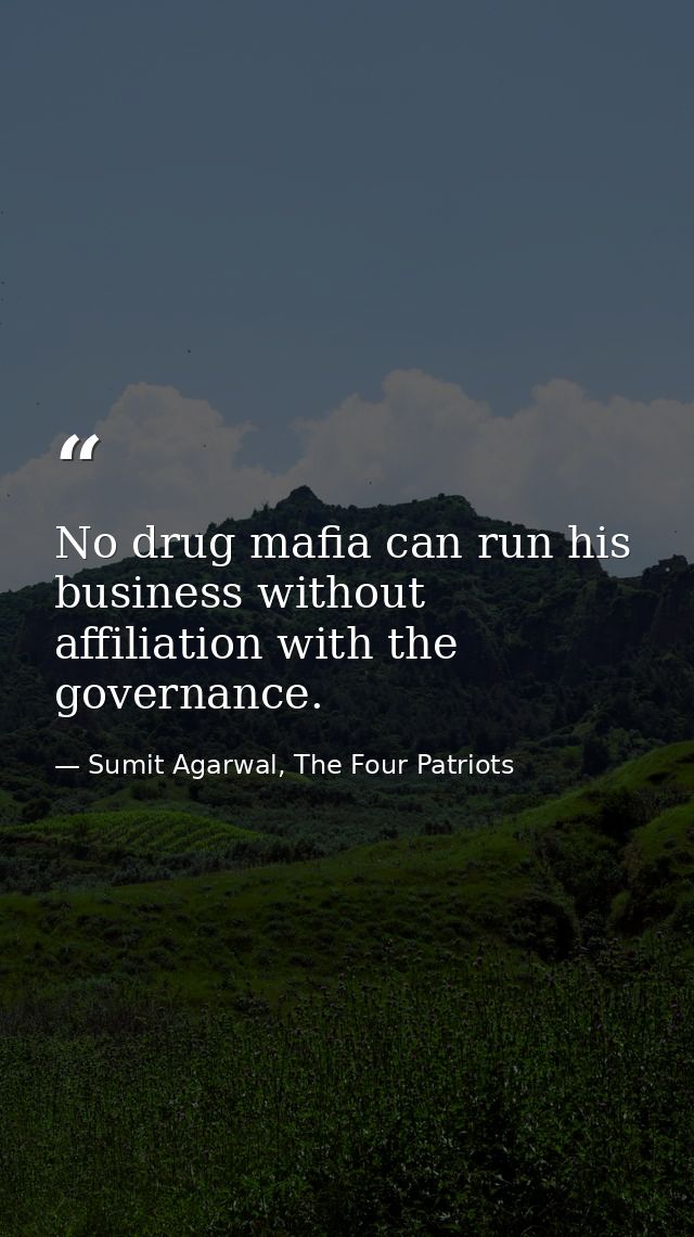 No drug mafia can run his business without affiliation with the governance. — Sumit Agarwal, The Four Patriots
