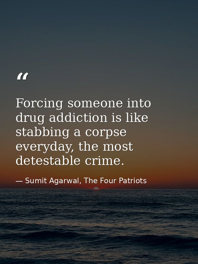 Forcing someone into drug addiction is like stabbing a corpse everyday, the most detestable crime. — Sumit Agarwal, The Four Patriots
