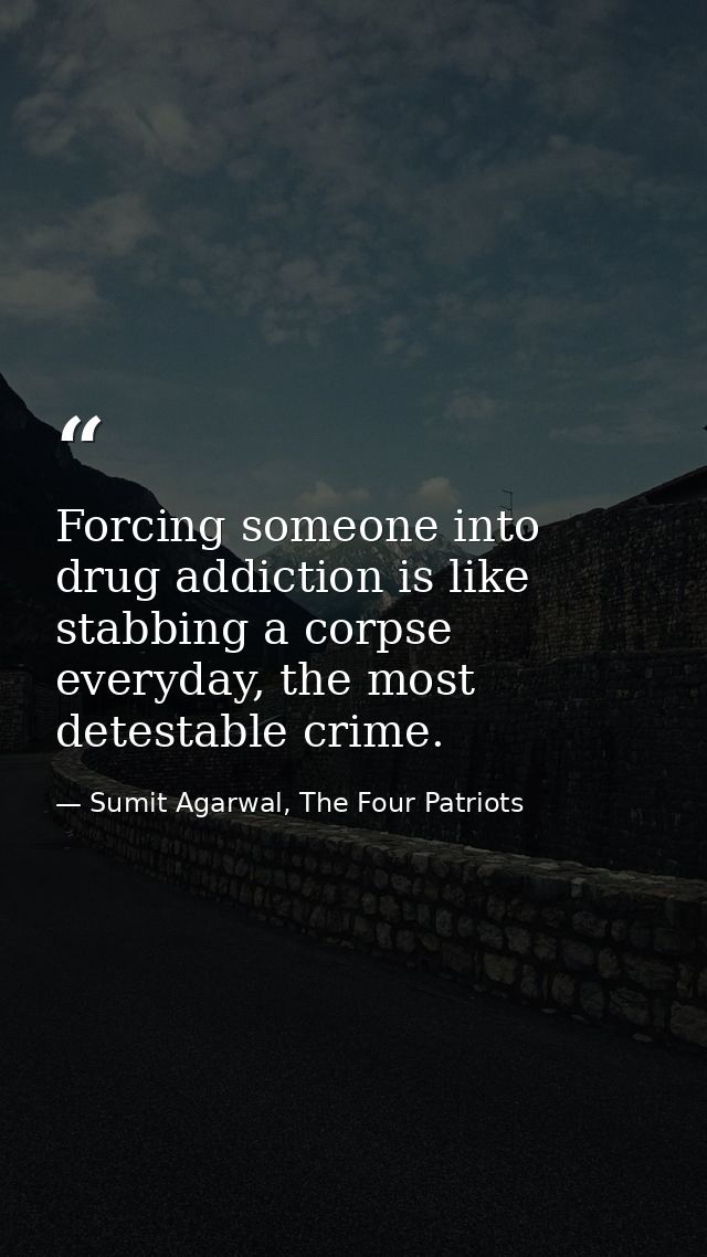 Forcing someone into drug addiction is like stabbing a corpse everyday, the most detestable crime. — Sumit Agarwal, The Four Patriots