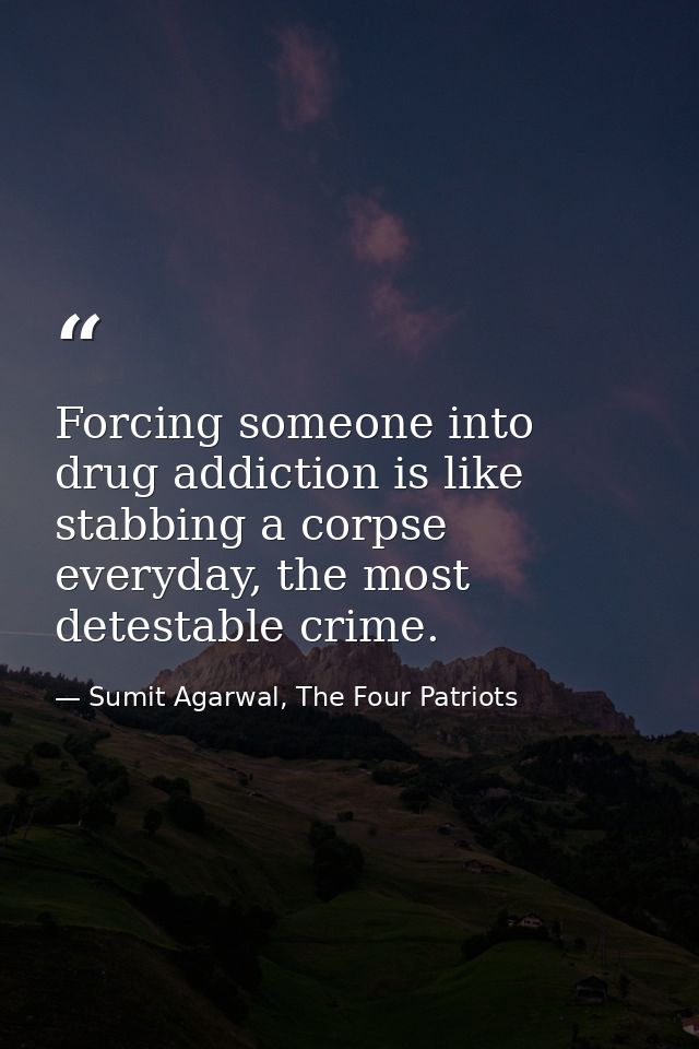 Forcing someone into drug addiction is like stabbing a corpse everyday, the most detestable crime. — Sumit Agarwal, The Four Patriots