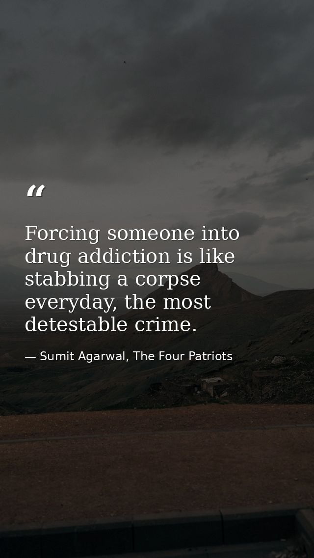 Forcing someone into drug addiction is like stabbing a corpse everyday, the most detestable crime. — Sumit Agarwal, The Four Patriots