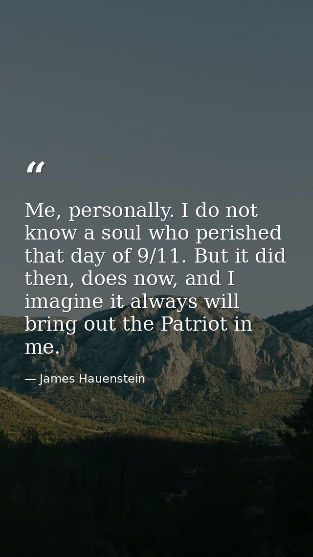 Me, personally. I do not know a soul who perished that day of 9/11. But it did then, does now, and I imagine it always w — James Hauenstein