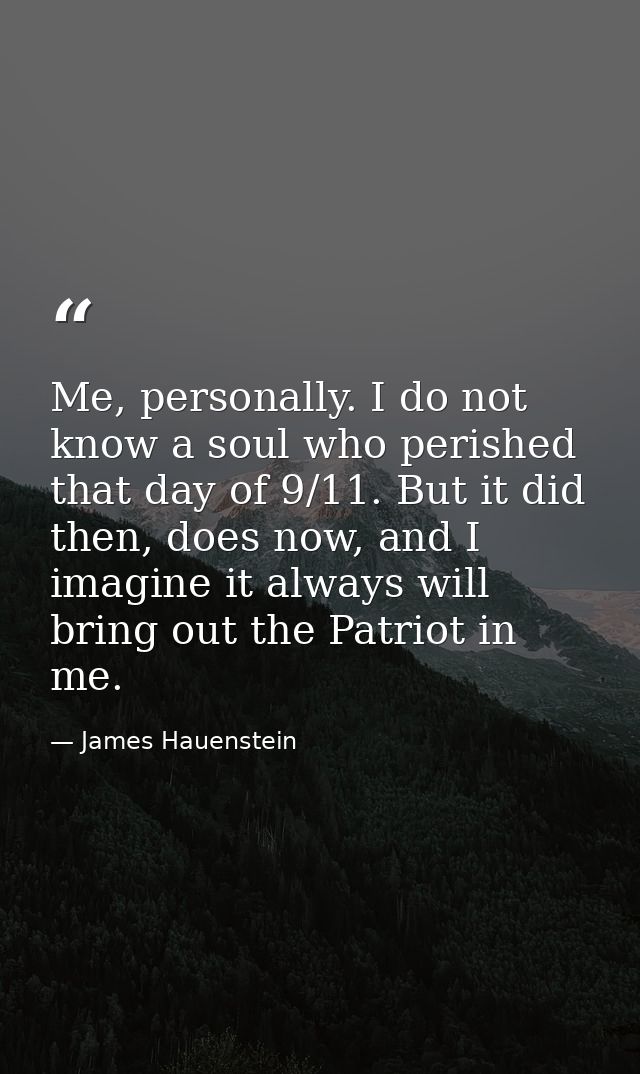 Me, personally. I do not know a soul who perished that day of 9/11. But it did then, does now, and I imagine it always w — James Hauenstein