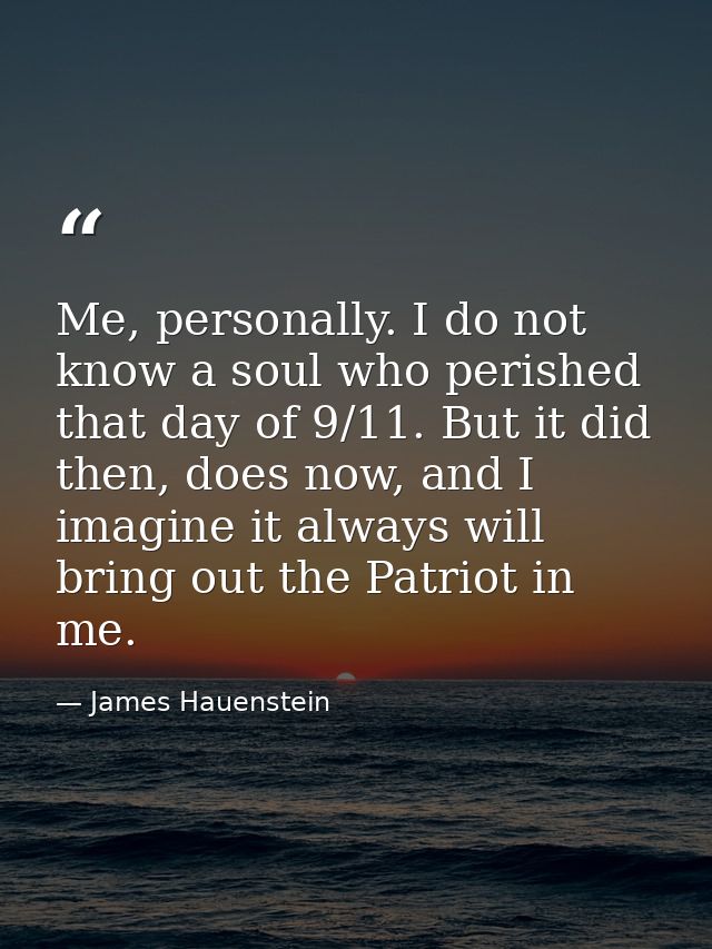 Me, personally. I do not know a soul who perished that day of 9/11. But it did then, does now, and I imagine it always w — James Hauenstein