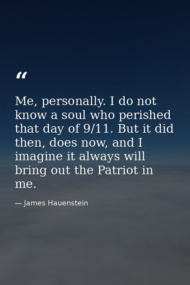 Me, personally. I do not know a soul who perished that day of 9/11. But it did then, does now, and I imagine it always w — James Hauenstein