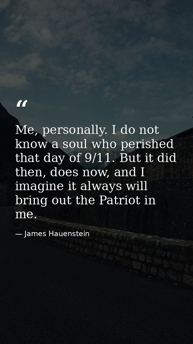Me, personally. I do not know a soul who perished that day of 9/11. But it did then, does now, and I imagine it always w — James Hauenstein
