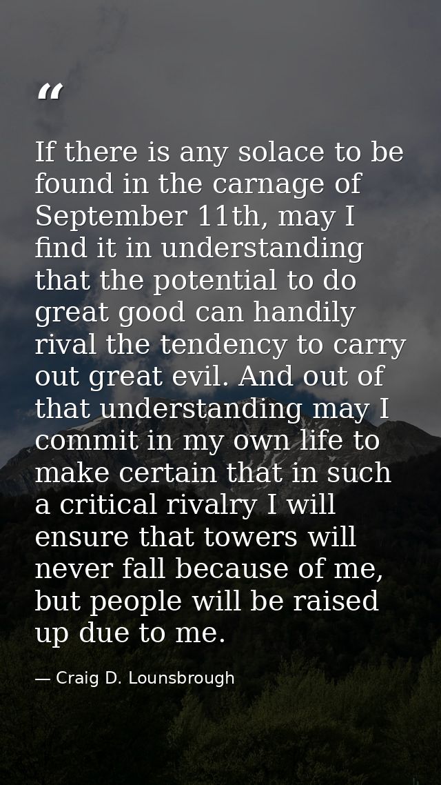 If there is any solace to be found in the carnage of September 11th, may I find it in understanding that the potential t — Craig D. Lounsbrough