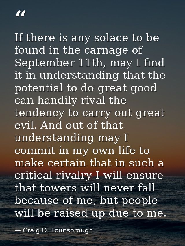 If there is any solace to be found in the carnage of September 11th, may I find it in understanding that the potential t — Craig D. Lounsbrough