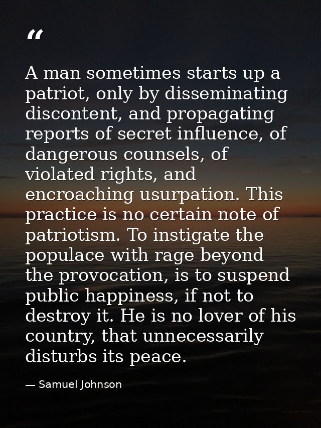 A man sometimes starts up a patriot, only by disseminating discontent, and propagating reports of secret influence, of d — Samuel Johnson