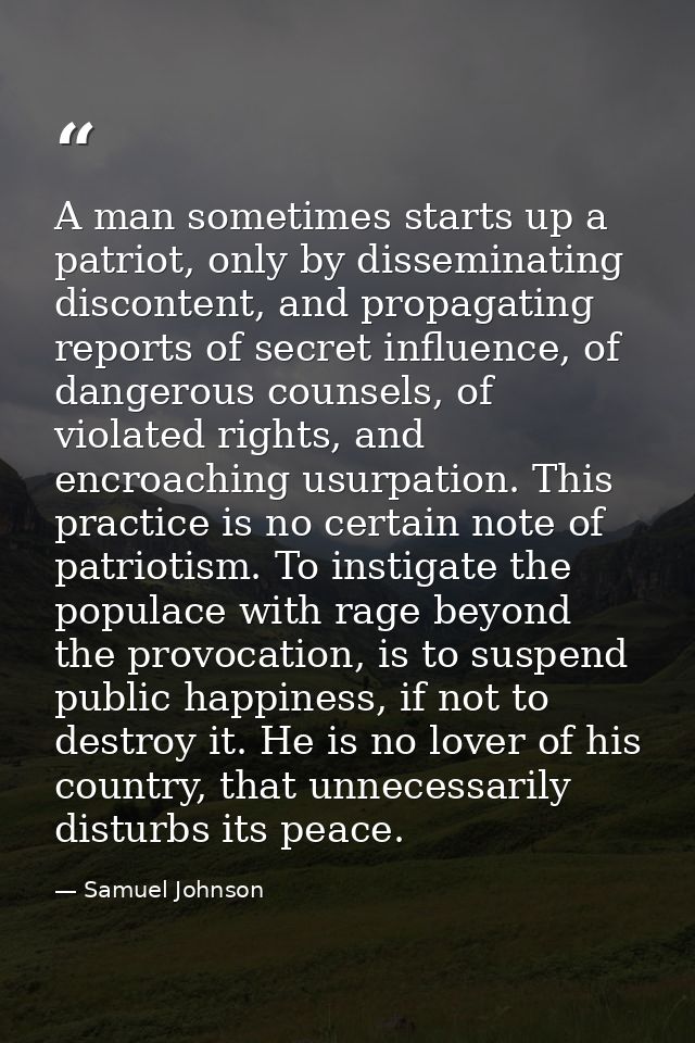 A man sometimes starts up a patriot, only by disseminating discontent, and propagating reports of secret influence, of d — Samuel Johnson