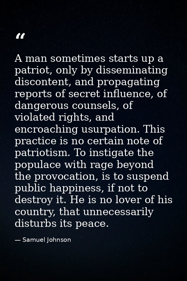 A man sometimes starts up a patriot, only by disseminating discontent, and propagating reports of secret influence, of d — Samuel Johnson