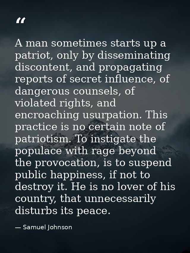 A man sometimes starts up a patriot, only by disseminating discontent, and propagating reports of secret influence, of d — Samuel Johnson