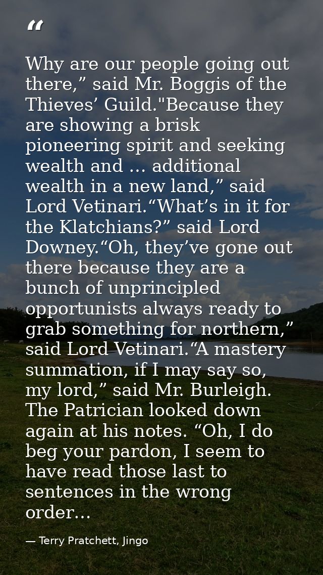Why are our people going out there,” said Mr. Boggis of the Thieves’ Guild."Because they are showing a brisk pioneering  — Terry Pratchett, Jingo