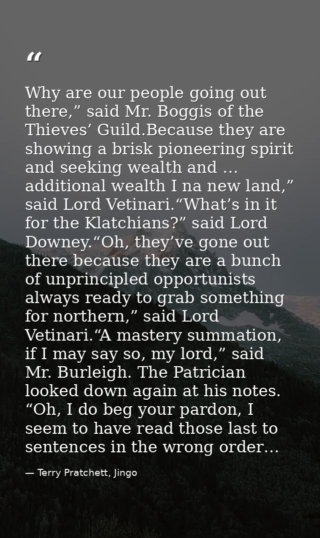 Why are our people going out there,” said Mr. Boggis of the Thieves’ Guild.Because they are showing a brisk pioneering s — Terry Pratchett, Jingo