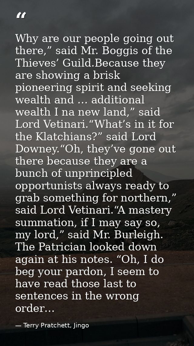 Why are our people going out there,” said Mr. Boggis of the Thieves’ Guild.Because they are showing a brisk pioneering s — Terry Pratchett, Jingo