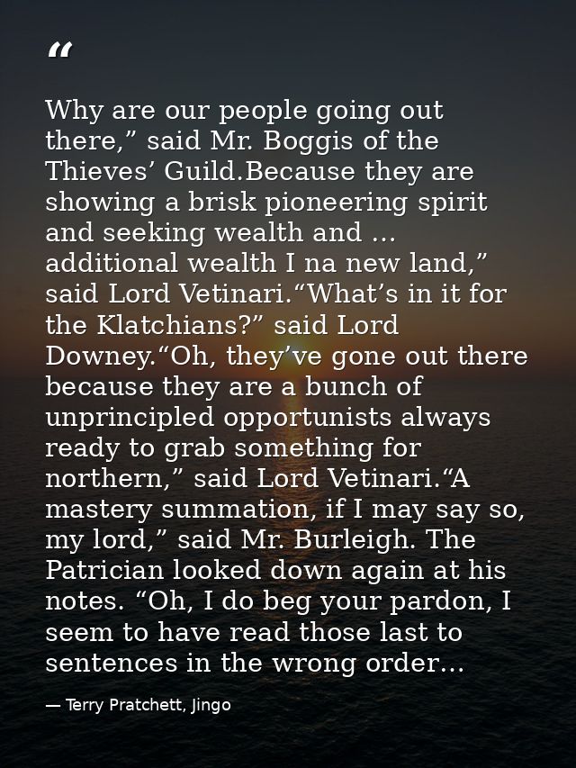 Why are our people going out there,” said Mr. Boggis of the Thieves’ Guild.Because they are showing a brisk pioneering s — Terry Pratchett, Jingo