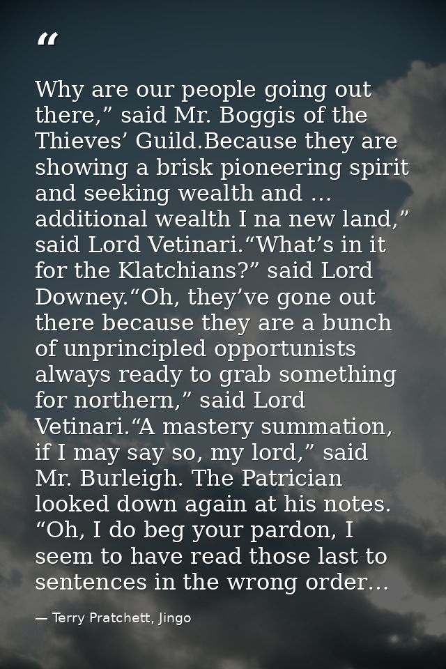 Why are our people going out there,” said Mr. Boggis of the Thieves’ Guild.Because they are showing a brisk pioneering s — Terry Pratchett, Jingo