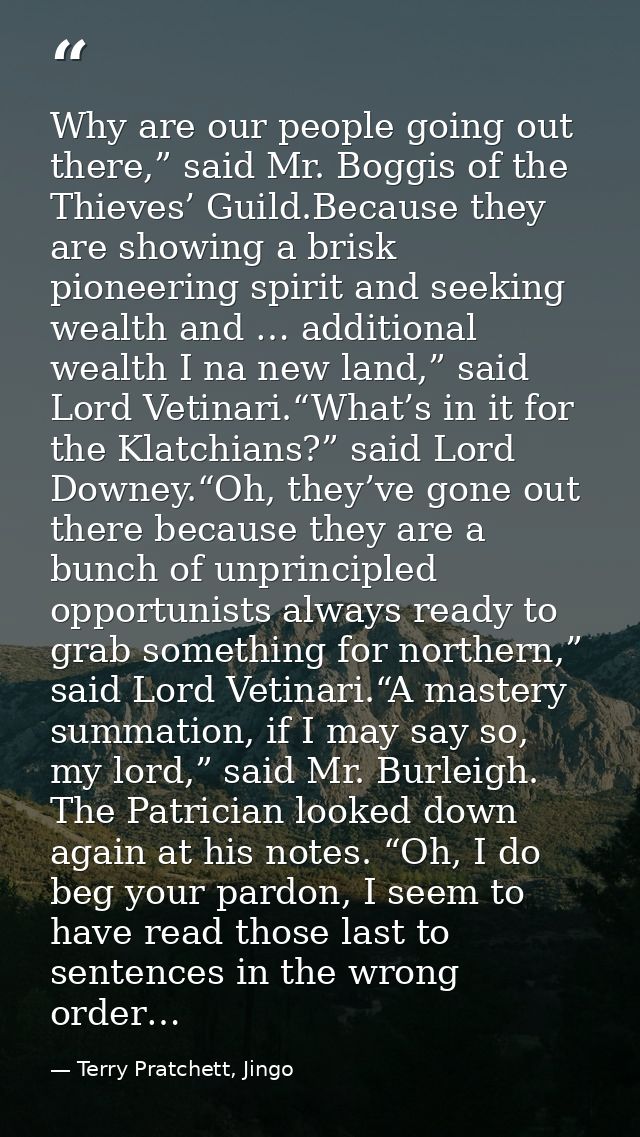 Why are our people going out there,” said Mr. Boggis of the Thieves’ Guild.Because they are showing a brisk pioneering s — Terry Pratchett, Jingo