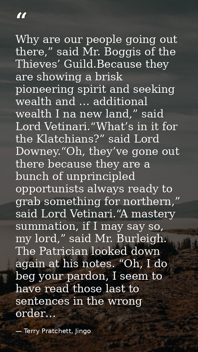 Why are our people going out there,” said Mr. Boggis of the Thieves’ Guild.Because they are showing a brisk pioneering s — Terry Pratchett, Jingo