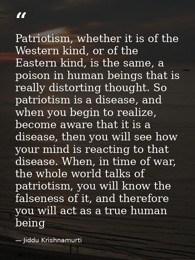 Patriotism, whether it is of the Western kind, or of the Eastern kind, is the same, a poison in human beings that is rea — Jiddu Krishnamurti