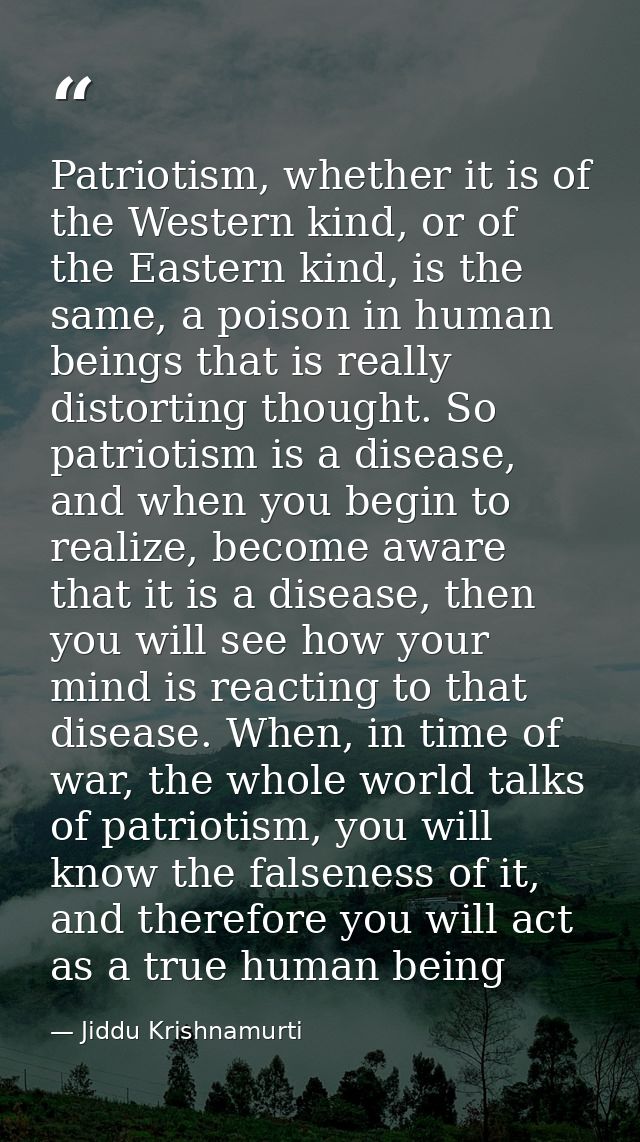 Patriotism, whether it is of the Western kind, or of the Eastern kind, is the same, a poison in human beings that is rea — Jiddu Krishnamurti
