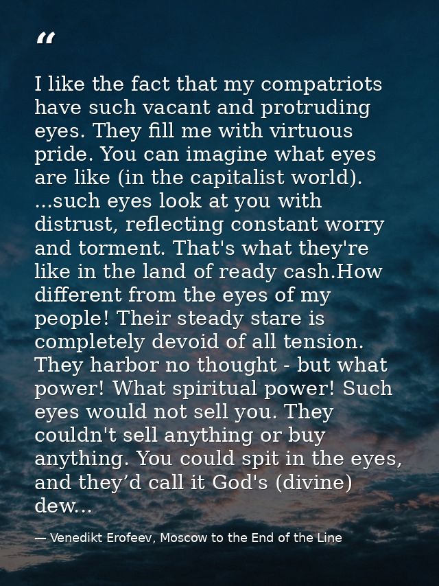 I like the fact that my compatriots have such vacant and protruding eyes. They fill me with virtuous pride. You can imag — Venedikt Erofeev, Moscow to the End of the Line