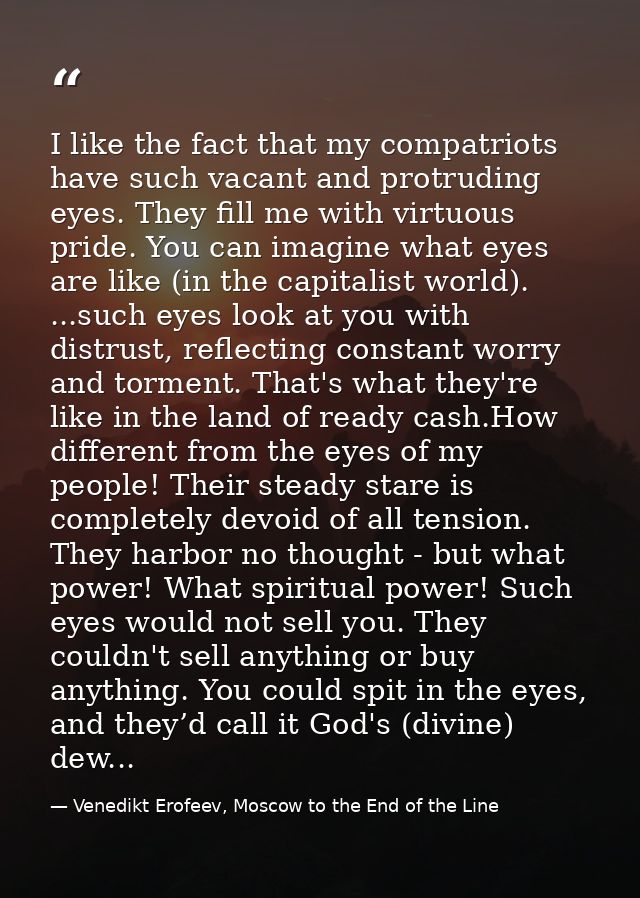 I like the fact that my compatriots have such vacant and protruding eyes. They fill me with virtuous pride. You can imag — Venedikt Erofeev, Moscow to the End of the Line