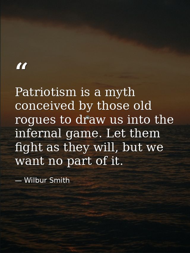 Patriotism is a myth conceived by those old rogues to draw us into the infernal game. Let them fight as they will, but w — Wilbur Smith