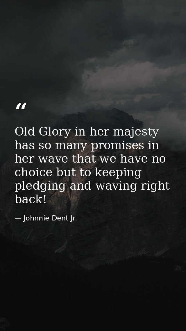 Old Glory in her majesty has so many promises in her wave that we have no choice but to keeping pledging and waving righ — Johnnie Dent Jr.